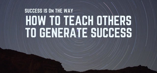 How To Teach Others To Generate Success!!!